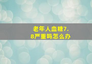 老年人血糖7.8严重吗怎么办