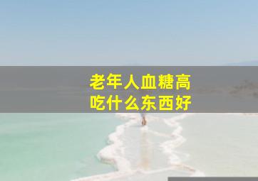 老年人血糖高吃什么东西好