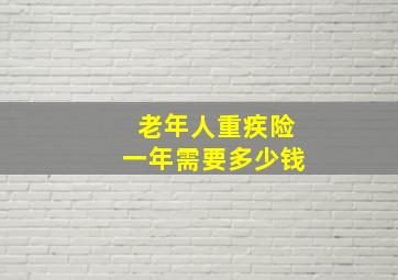 老年人重疾险一年需要多少钱