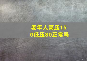 老年人高压150低压80正常吗