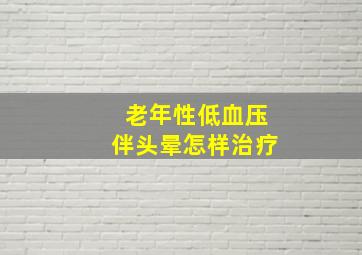 老年性低血压伴头晕怎样治疗