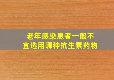 老年感染患者一般不宜选用哪种抗生素药物