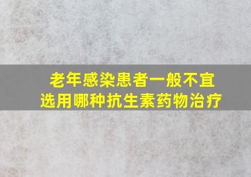 老年感染患者一般不宜选用哪种抗生素药物治疗