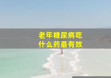 老年糖尿病吃什么药最有效