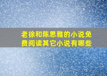 老徐和陈思雅的小说免费阅读其它小说有哪些