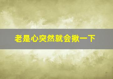 老是心突然就会揪一下