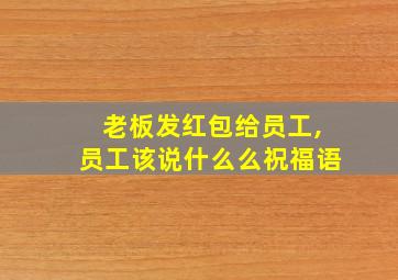 老板发红包给员工,员工该说什么么祝福语