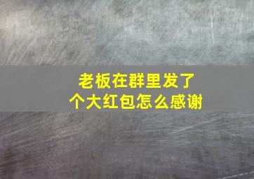 老板在群里发了个大红包怎么感谢