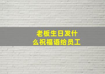 老板生日发什么祝福语给员工