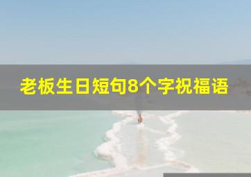 老板生日短句8个字祝福语