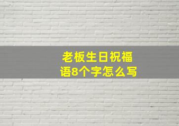 老板生日祝福语8个字怎么写