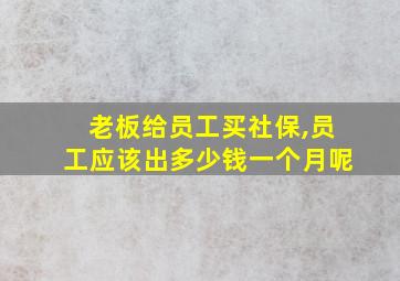 老板给员工买社保,员工应该出多少钱一个月呢