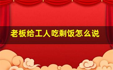 老板给工人吃剩饭怎么说