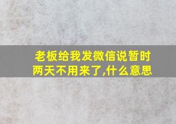 老板给我发微信说暂时两天不用来了,什么意思