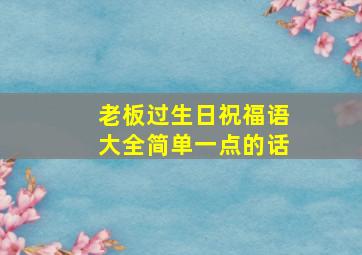 老板过生日祝福语大全简单一点的话