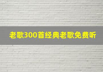 老歌300首经典老歌免费听