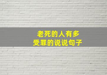 老死的人有多受罪的说说句子