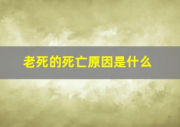 老死的死亡原因是什么