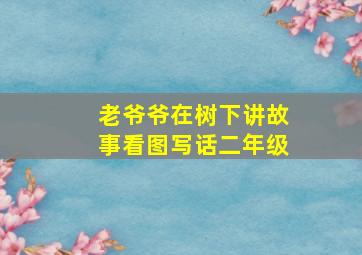 老爷爷在树下讲故事看图写话二年级