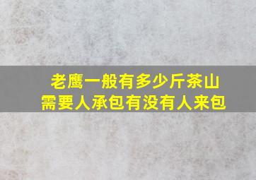 老鹰一般有多少斤茶山需要人承包有没有人来包