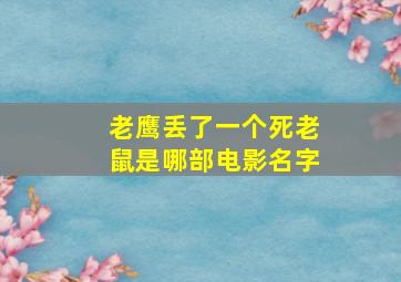 老鹰丢了一个死老鼠是哪部电影名字