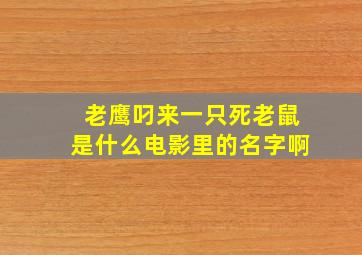 老鹰叼来一只死老鼠是什么电影里的名字啊