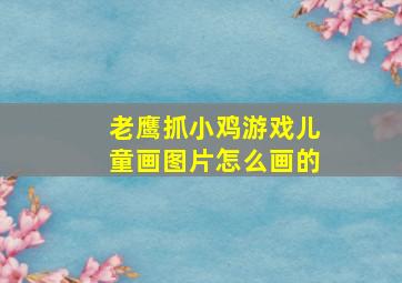 老鹰抓小鸡游戏儿童画图片怎么画的