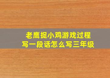 老鹰捉小鸡游戏过程写一段话怎么写三年级