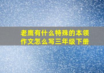 老鹰有什么特殊的本领作文怎么写三年级下册