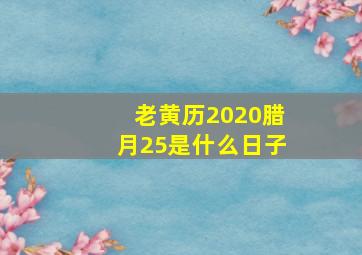 老黄历2020腊月25是什么日子