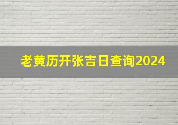 老黄历开张吉日查询2024