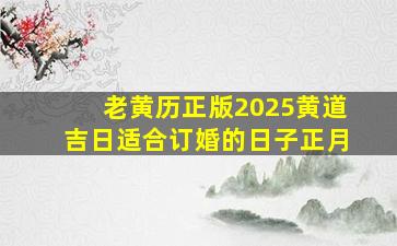 老黄历正版2025黄道吉日适合订婚的日子正月