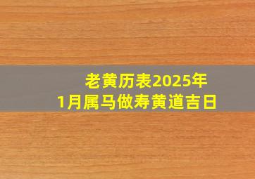 老黄历表2025年1月属马做寿黄道吉日