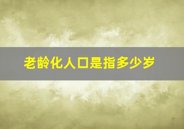 老龄化人口是指多少岁