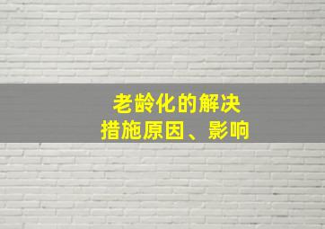 老龄化的解决措施原因、影响