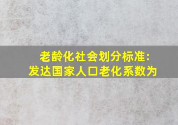 老龄化社会划分标准:发达国家人口老化系数为