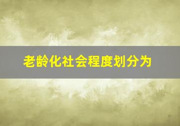 老龄化社会程度划分为