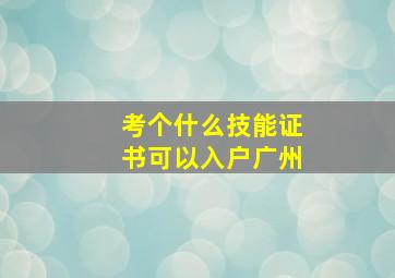 考个什么技能证书可以入户广州