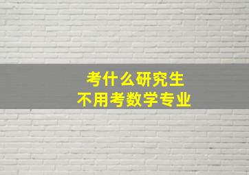 考什么研究生不用考数学专业