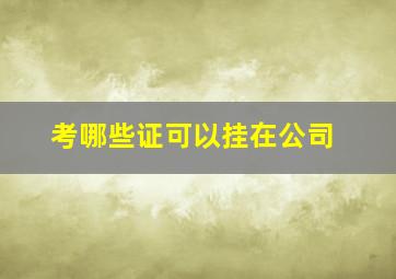 考哪些证可以挂在公司