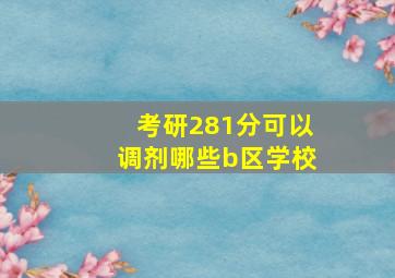 考研281分可以调剂哪些b区学校