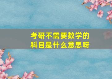 考研不需要数学的科目是什么意思呀