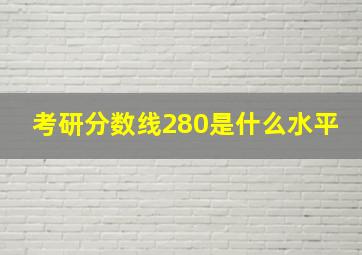 考研分数线280是什么水平