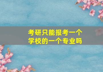 考研只能报考一个学校的一个专业吗