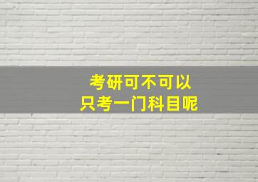 考研可不可以只考一门科目呢