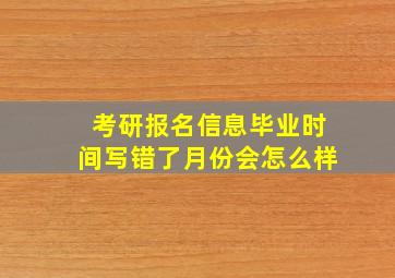 考研报名信息毕业时间写错了月份会怎么样