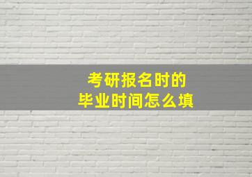 考研报名时的毕业时间怎么填