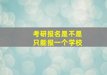 考研报名是不是只能报一个学校