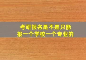 考研报名是不是只能报一个学校一个专业的