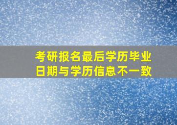 考研报名最后学历毕业日期与学历信息不一致